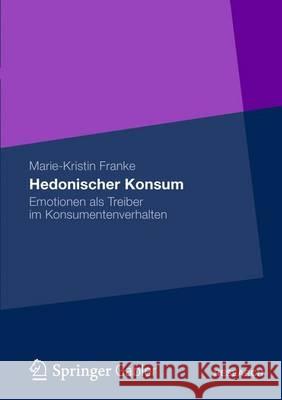 Hedonischer Konsum: Emotionen ALS Treiber Im Konsumentenverhalten Franke, Marie-Kristin 9783834943903