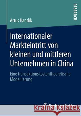 Internationaler Markteintritt Von Kleinen Und Mittleren Unternehmen in China: Eine Transaktionskostentheoretische Modellierung Hanslik, Artus 9783834944399