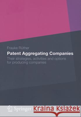 Patent Aggregating Companies: Their Strategies, Activities and Options for Producing Companies Rüther, Frauke 9783834944542 Gabler Verlag