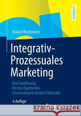 Integrativ-Prozessuales Marketing: Eine Einführung Mit Durchgehender Schwarzkopf&henkel-Fallstudie Mattmüller, Roland 9783834944696 Springer, Berlin