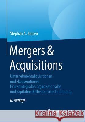 Mergers & Acquisitions: Unternehmensakquisitionen Und -Kooperationen. Eine Strategische, Organisatorische Und Kapitalmarkttheoretische Einführ Jansen, Stephan A. 9783834947710 Springer Gabler