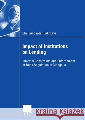 Impact of Institutions on Lending: Informal Constraints and Enforcement of Bank Regulation in Mongolia Chuluunbaatar Enkhzaya Prof Dr Alexander Karmann 9783835000247