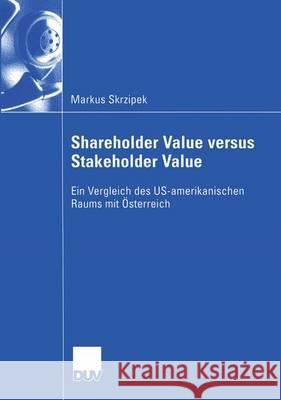 Shareholder Value Versus Stakeholder Value: Ein Vergleich Des Us-Amerikanischen Raums Mit Österreich Egger, Prof Dr Dr H. C. Anton 9783835001398 Deutscher Universitatsverlag