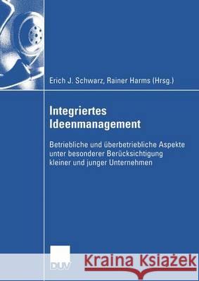 Integriertes Ideenmanagement: Betriebliche Und Überbetriebliche Aspekte Unter Besonderer Berücksichtigung Kleiner Und Junger Unternehmen Schwarz, Erich J. 9783835001404