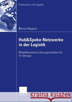 Hub&spoke-Netzwerke in Der Logistik: Modellbasierte Lösungsansätze Für Ihr Design Wagner, Bernd 9783835002067