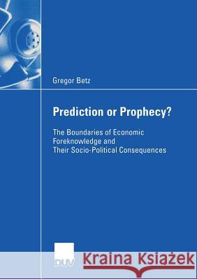 Prediction or Prophecy?: The Boundaries of Economic Foreknowledge and Their Socio-Political Consequences Tetens, Prof Dr Holm 9783835002234