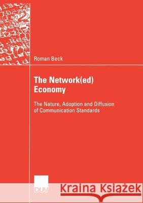 The Network(ed) Economy: The Nature, Adoption and Diffusion of Communication Standards Beck, Roman   9783835003644 Vieweg+Teubner