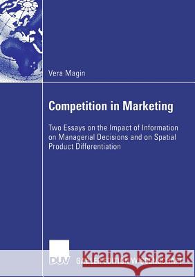 Competition in Marketing: Two Essays on the Impact of Information on Managerial Decisions and on Spatial Product Differentiation Vera Magin Prof Dr Oliver P. Heil 9783835004320