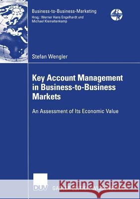 Key Account Management in Business-To-Business Markets: An Assessment of Its Economic Value Stefan Wengler Prof Dr Michael Kleinaltenkamp 9783835005174 Deutscher Universitatsverlag
