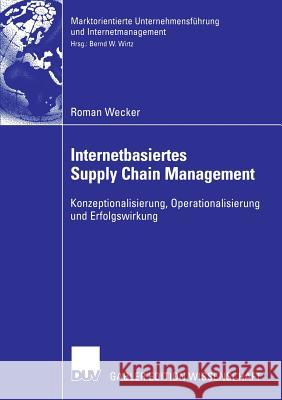 Internetbasiertes Supply Chain Management: Konzeptionalisierung, Operationalisierung Und Erfolgswirkung Roman Wecker Prof Dr Bernd W Wirtz Bernd W Wirtz 9783835005402 Deutscher Universitatsverlag