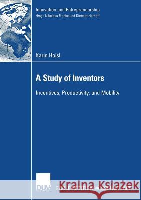 A Study of Inventors: Incentives, Productivity, and Mobility Karin Hoisl Prof Dietmar Ph. D. Harhoff 9783835006508 Deutscher Universitats Verlag