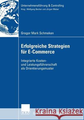 Erfolgreiche Strategien Für E-Commerce: Integrierte Kosten- Und Leistungsführerschaft ALS Orientierungsmuster Schmeken, Gregor Mark 9783835006737 Deutscher Universitats Verlag