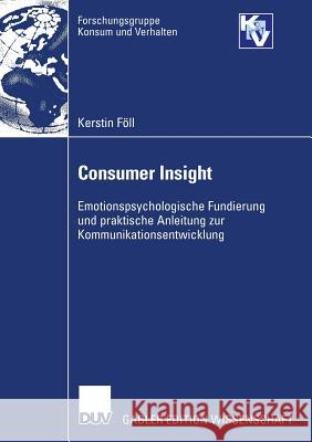 Consumer Insight: Emotionspsychologische Fundierung Und Praktische Anleitung Zur Kommunikationsentwicklung Föll, Kerstin   9783835006867 Gabler