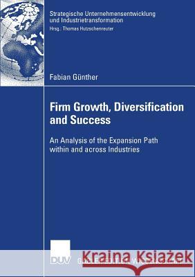 Firm Growth, Diversification and Success: An Analysis of the Expansion Path Within and Across Industries Hutzschenreuter, Prof Dr Thomas 9783835007314 Springer