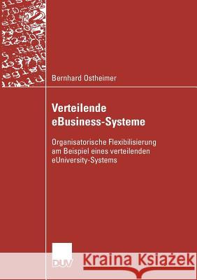 Verteilende Ebusiness-Systeme: Organisatorische Flexibilisierung Am Beispiel Eines Verteilenden Euniversity-Systems Bernhard Ostheimer Univ -Prof Dr Axel C. Schwickert 9783835007482 Deutscher Universitats Verlag