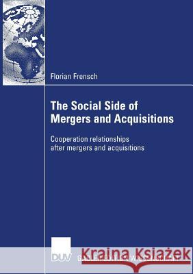 The Social Side of Mergers and Acquisitions: Cooperation Relationships After Mergers and Acquisitions Florian Frensch Prof Dr Hans Georg Ge 9783835007543 Deutscher Universitats Verlag