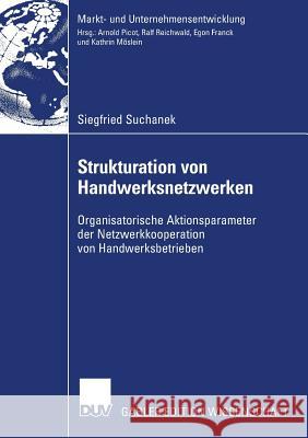 Strukturation Von Handwerksnetzwerken: Organisatorische Aktionsparameter Der Netzwerkkooperationen Von Handwerksbetrieben Siegfried Suchanek Prof Dr Prof H. C. Dr H. C. R Reichwald 9783835008076 Deutscher Universitats Verlag