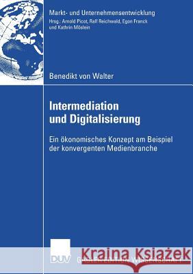 Intermediation Und Digitalisierung: Ein Ökonomisches Konzept Am Beispiel Der Konvergenten Medienbranche Walter, Benedikt 9783835008281 Deutscher Universitats Verlag