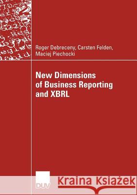 New Dimensions of Business Reporting and Xbrl Roger Debreceny Carsten Felden Maciej Piechocki 9783835008359 Deutscher Universitats Verlag