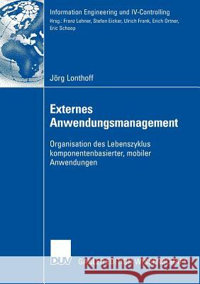 Externes Anwendungsmanagement: Organisation Des Lebenszyklus Komponentenbasierter, Mobiler Anwendungen J. Rg Lonthoff Prof Dr Erich Ortner 9783835008403 Deutscher Universitats Verlag