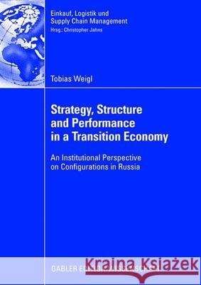 Strategy, Structure and Performance in a Transition Economy: An Institutional Perspective on Configurations in Russia Tobias Weigl Pro Jahn 9783835008748