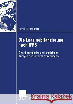 Die Leasingbilanzierung Nach Ifrs: Eine Theoretische Und Empirische Analyse Der Reformbestrebungen Mark Pferdehirt Prof Dr Rolf Uwe F 9783835008854 Deutscher Universitats Verlag