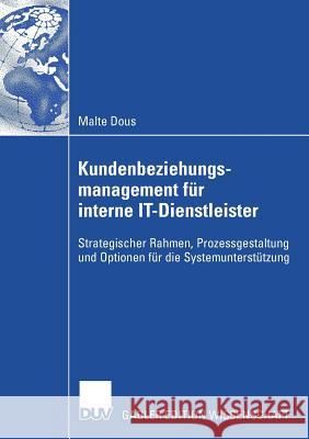 Kundenbeziehungsmanagement Für Interne It-Dienstleister: Strategischer Rahmen, Prozessgestaltung Und Optionen Für Die Systemunterstützung Dous, Malte 9783835008861 Deutscher Universitatsverlag