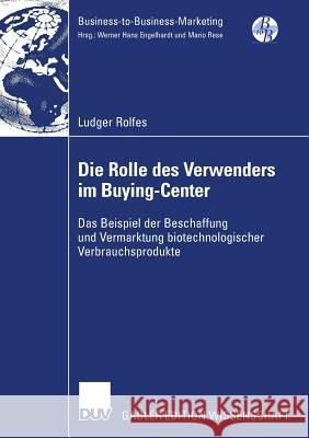 Die Rolle Des Verwenders Im Buying-Center: Das Beispiel Der Beschaffung Und Vermarktung Biotechnologischer Verbrauchsprodukte Ludger Rolfes Prof Dr Bernd G 9783835009073 Deutscher Universitats Verlag