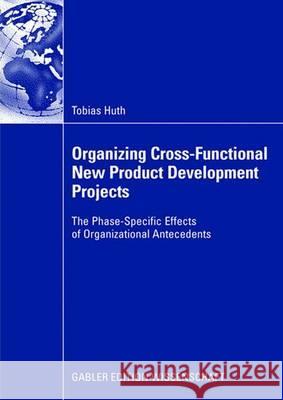 Organizing Cross-Functional New Product Development Projects: The Phase-Specific Effects of Organizational Antecedents Tobias Huth Joachim B Joachim Buschken 9783835009264 Gabler Verlag