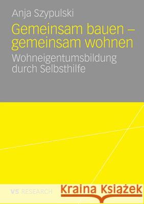 Gemeinsam Bauen - Gemeinsam Wohnen: Wohneigentumsbildung Durch Selbsthilfe Anja Szypulski 9783835060470 Vs Verlag F R Sozialwissenschaften