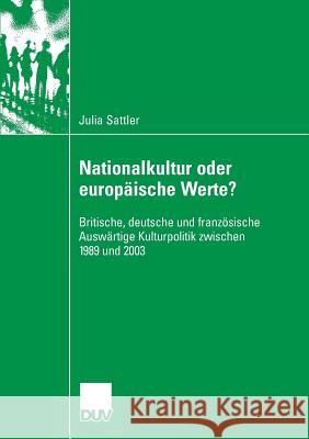 Nationalkultur Oder Europäische Werte?: Britische, Deutsche Und Französische Auswärtige Kulturpolitik Zwischen 1989 Und 2003 Sattler, Julia 9783835060586 Deutscher Universitats Verlag