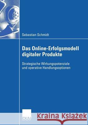 Das Online-Erfolgsmodell Digitaler Produkte: Strategische Wirkungspotenziale Und Operative Handlungsoptionen Sebastian Schmidt Prof Dr J. Link 9783835060883