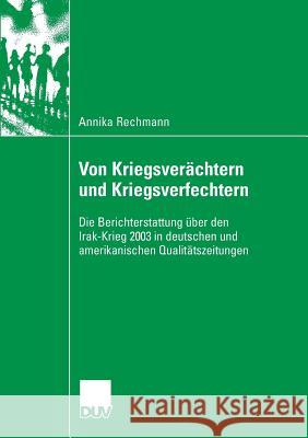 Von Kriegsverächtern Und Kriegsverfechtern: Die Berichterstattung Über Den Irak-Krieg 2003 in Deutschen Und Amerikanischen Qualitätszeitungen Rechmann, Annika 9783835060906 Deutscher Universitats Verlag
