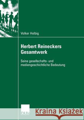 Herbert Reineckers Gesamtwerk: Seine Gesellschafts- Und Mediengeschichtliche Bedeutung Volker Helbig 9783835060937