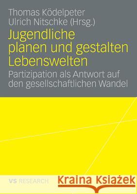 Jugendliche Planen Und Gestalten Lebenswelten: Partizipation ALS Antwort Auf Den Gesellschaftlichen Wandel Ködelpeter, Thomas 9783835070165 VS Verlag