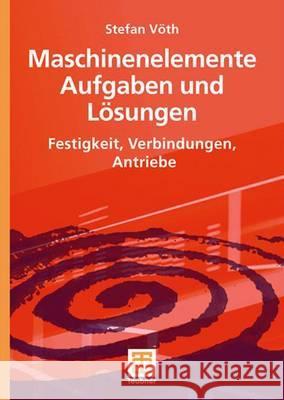 Maschinenelemente Aufgaben Und Lösungen: Festigkeit, Verbindungen, Antriebe Vöth, Stefan 9783835100541 Vieweg+Teubner