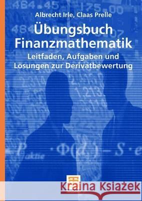 Übungsbuch Finanzmathematik: Leitfaden, Aufgaben Und Lösungen Zur Derivatbewertung Irle, Albrecht 9783835100862 Vieweg+Teubner