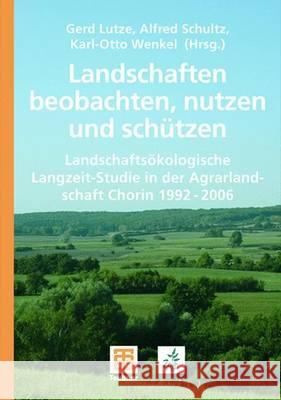 Landschaften Beobachten, Nutzen Und Schützen: Landschaftsökologische Langzeit-Studie in Der Agrarlandschaft Chorin 1992 - 2006 Lutze, Gerd 9783835101296 Vieweg+teubner Verlag