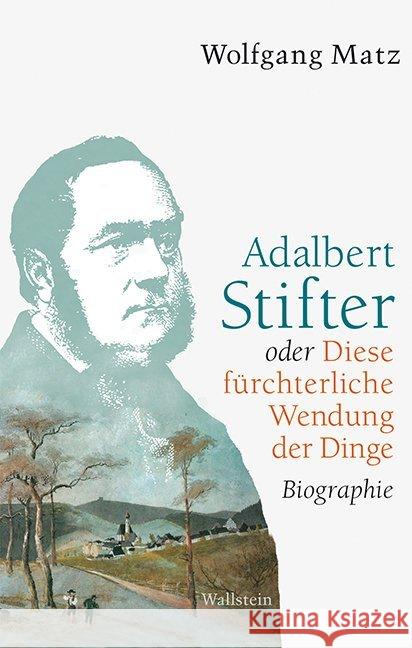 Adalbert Stifter oder Diese fürchterliche Wendung der Dinge : Biographie Matz, Wolfgang 9783835317994