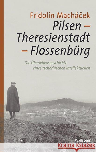 Pilsen - Theresienstadt - Flossenbürg : Die Überlebensgeschichte eines tschechischen Intellektuellen Machácek, Fridolín 9783835318861
