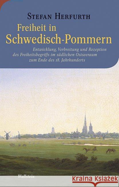 Freiheit in Schwedisch-Pommern : Entwicklung, Verbreitung und Rezeption des Freiheitsbegriffs im südlichen Ostseeraum zum Ende des 18. Jahrhunderts Herfurth, Stefan 9783835330603 Wallstein