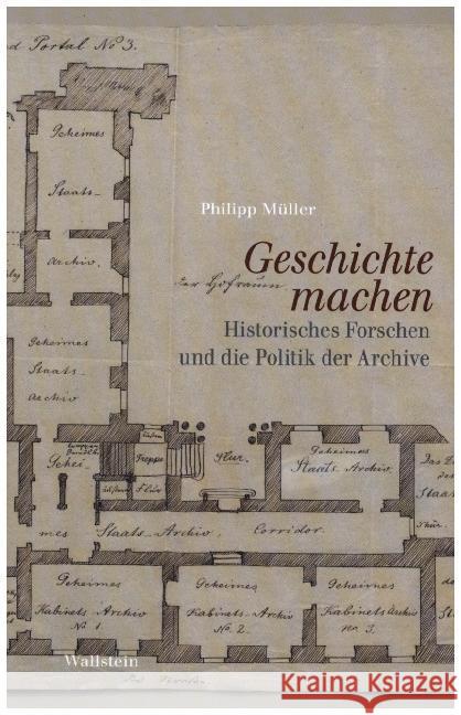 Geschichte machen : Historisches Forschen und die Politik der Archive Müller, Philipp 9783835335998 Wallstein