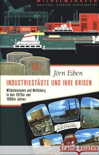 Industriestädte und ihre Krisen : Wilhelmshaven und Wolfsburg in den 1970er und 1980er Jahren Eiben, Jörn 9783835336018