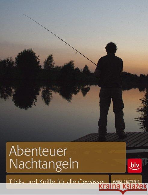 Abenteuer Nachtangeln : Tricks und Kniffe für alle Gewässer Bötefür, Markus 9783835409477 BLV Buchverlag