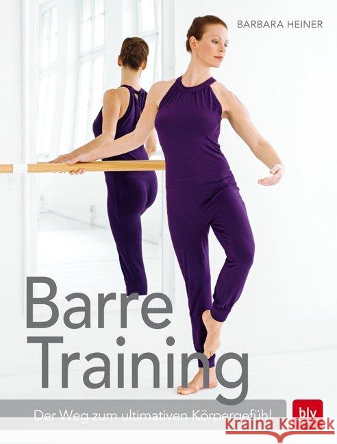 Barre-Training : Der Weg zum ultimativen Körpergefühl Heiner, Barbara 9783835415188
