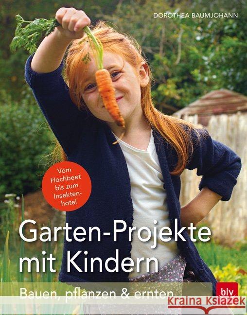 Garten-Projekte mit Kindern : Bauen, pflanzen & ernten. Vom Hochbeet bis zum Insektenhotel. Ausgezeichnet mit dem Deutschen Gartenbuchpreis 2017 Baumjohann, Dorothea 9783835416352