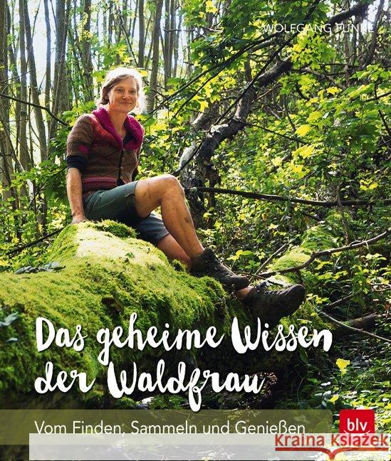 Das geheime Wissen der Waldfrau : Vom Finden, Sammeln und Genießen Funke, Wolfgang 9783835416369 BLV Buchverlag