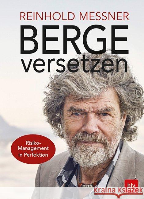 Berge versetzen : Risiko-Management in Perfektion Messner, Reinhold 9783835418424