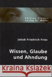 Wissen, Glaube und Ahndung : Neu hrsg. v. Leonard Nelson 1905 Fries, James F. 9783836400053 VDM Verlag Dr. Müller