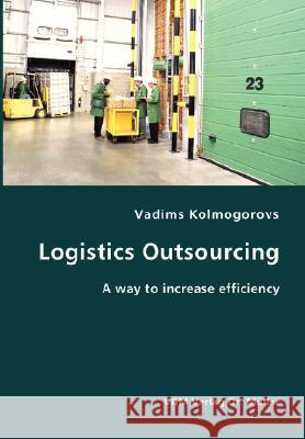 Logistics Outsourcing- A way to increase efficiency Kolmogorovs, Vadims 9783836405546 VDM Verlag